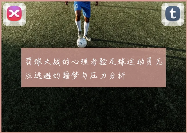 罚球大战的心理考验足球运动员无法逃避的噩梦与压力分析