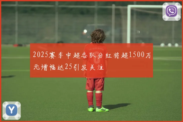2025赛季中超各队分红将超1500万元增幅达25引发关注