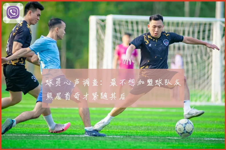 球员心声调查：最不想加盟球队灰熊居首奇才紧随其后