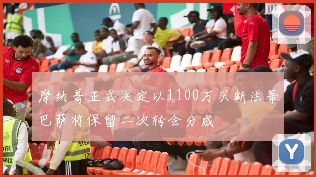 摩纳哥正式决定以1100万买断法蒂巴萨将保留二次转会分成