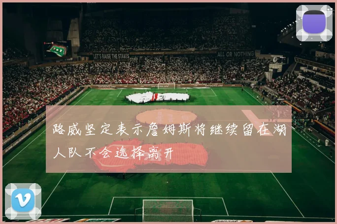 路威坚定表示詹姆斯将继续留在湖人队不会选择离开