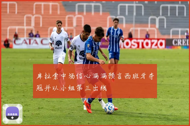库拉索中场信心满满预言西班牙夺冠并以小组第三出线