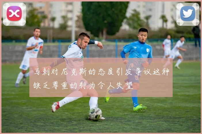 马刺对尼克斯的态度引发争议这种缺乏尊重的行为令人失望