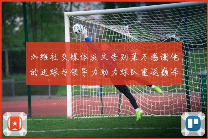 加维社交媒体发文告别莱万感谢他的进球与领导力助力球队重返巅峰
