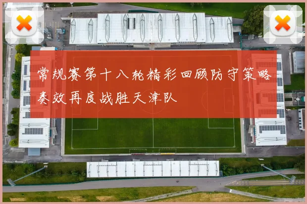 常规赛第十八轮精彩回顾防守策略奏效再度战胜天津队