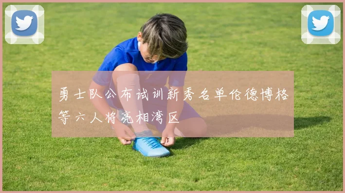 勇士队公布试训新秀名单伦德博格等六人将亮相湾区